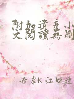 附加遗产小说全文阅读无删减