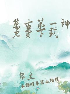 万古第一神全集免费下载