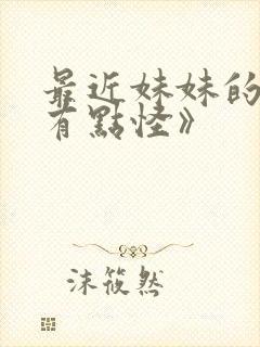 最近妹妹的样子有点怪》