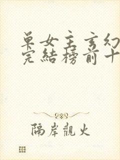 单女主玄幻小说完结榜前十名