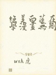 绝美白莲在线教学漫画无删减免费