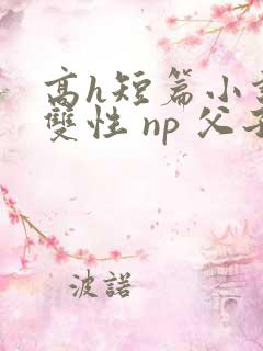 高h短篇小说 双性 np 父子