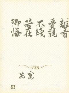 卿若不爱离开莫悔在线观看免费