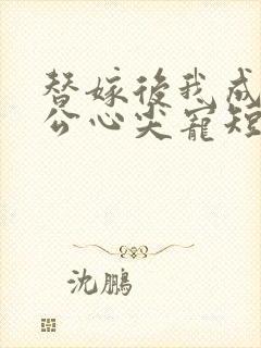 替嫁后我成了老公心尖宠短剧