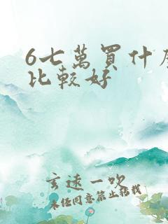 6七万买什么车比较好