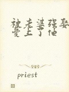 被老婆强娶后我爱上了他