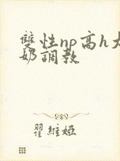 双性np高h大奶调教