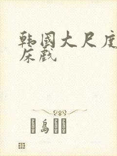 韩国大尺度吻戏床戏