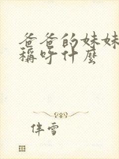 爸爸的妹妹应该称呼什么