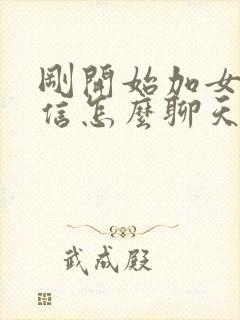 刚开始加女的微信怎么聊天