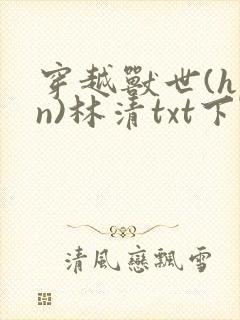 穿越兽世(hpn)林清txt下载