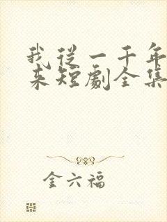 我从一千年中归来短剧全集免费播放