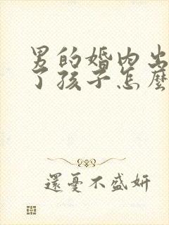 男的婚内出轨有了孩子怎么办