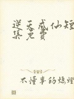 逆天成仙短剧全集免费