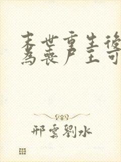 末世重生后我成为丧尸王可以听的