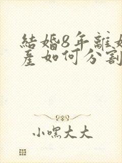 结婚8年离婚财产如何分割