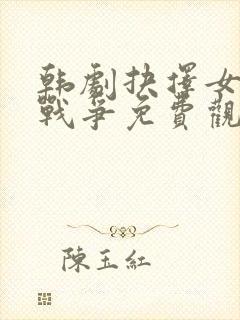 韩剧抉择女人的战争免费观看