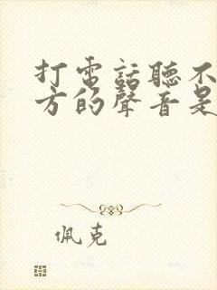 打电话听不见对方的声音是怎么回事