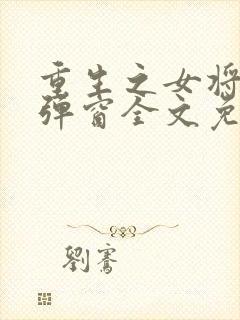 重生之女将星无弹窗全文免费阅读