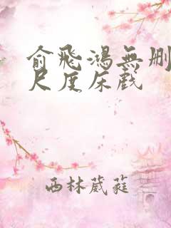 俞飞鸿无删减大尺度床戏