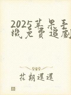 2025苹果手机免费追剧软件