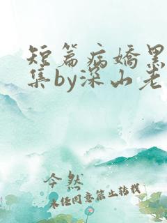 短篇病娇黑化合集by深山老刘