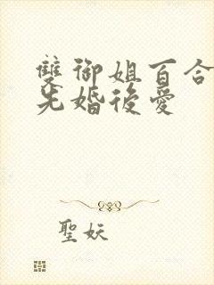 双御姐百合小说先婚后爱