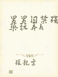 男男囚禁强制灌药玩弄h