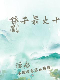 锦子最火十部短剧