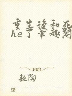 重生后和死对头he了笔趣阁