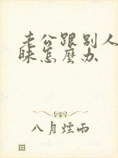 老公跟别人聊暧昧怎么办