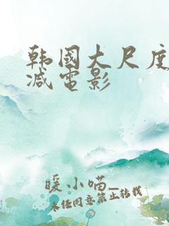 韩国大尺度无删减电影