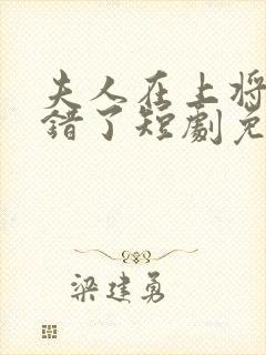 夫人在上将军知错了短剧免费观看