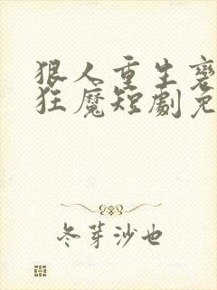 狠人重生变宠妻狂魔短剧免费观看