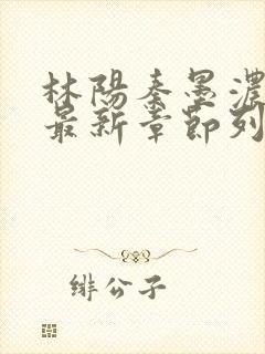 林阳秦墨浓小说最新章节列表