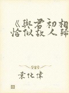 《与君初相识·恰似故人归》电视剧免