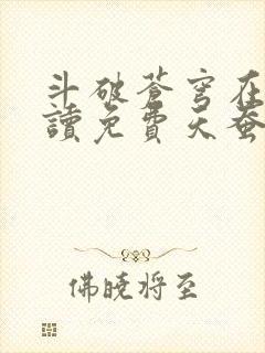 斗破苍穹在线阅读免费天蚕土豆