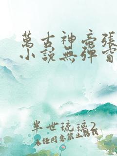万古神帝张若尘小说无弹窗口
