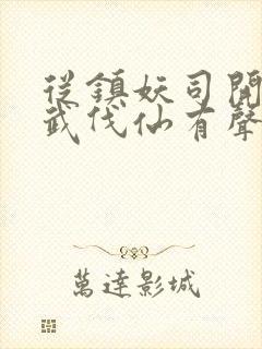 从镇妖司开始以武伐仙有声小说完整