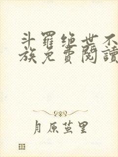 斗罗绝世不朽龙族免费阅读