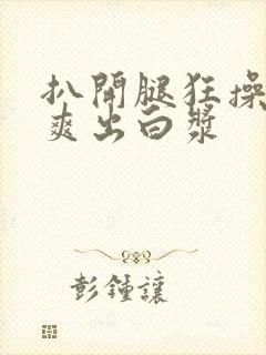 扒开腿狂操女人爽出白浆