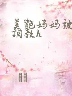 美艳妈妈被各种调教h