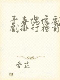 青春偶像剧电视剧排行榜前十名