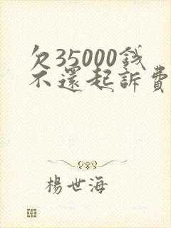 欠35000钱不还起诉费用多少