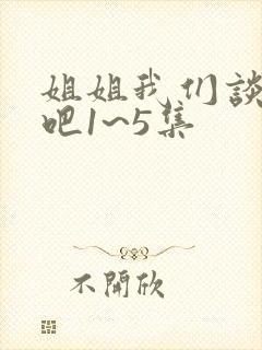 姐姐我们谈恋爱吧1~5集