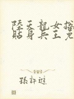 陆天龙女总裁的贴身兵王免费阅读