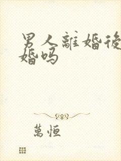 男人离婚后想复婚吗