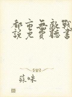 都市无敌战神小说免费听书