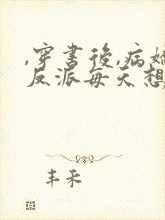 ,穿书后,病娇反派每天想弄死我