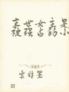 末世女主是丫鬟被强占的小说